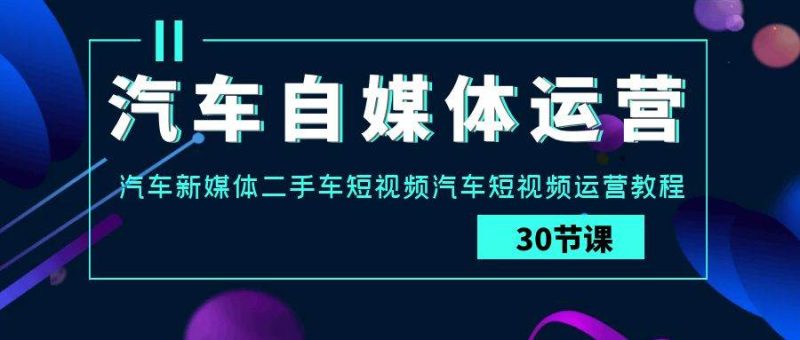 汽车-自媒体运营实战课：汽车-新媒体二手车短视频汽车短视频运营教程-58创网