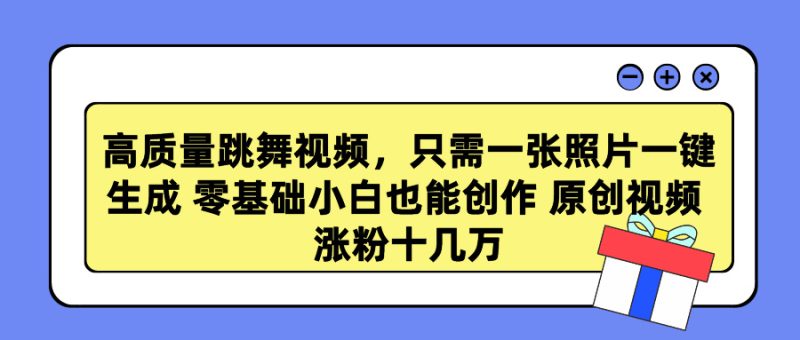 高质量跳舞视频，只需一张照片一键生成 零基础小白也能创作 原创视频 涨粉十几万-58创网