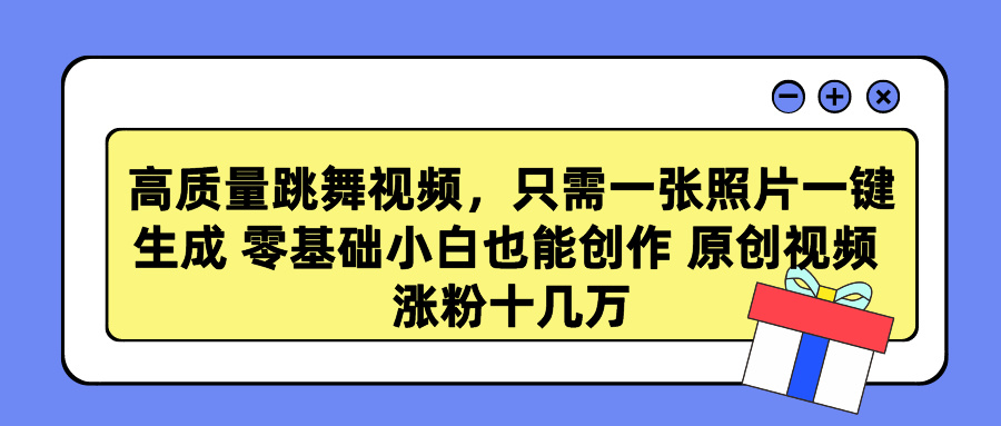 高质量跳舞视频，只需一张照片一键生成 零基础小白也能创作 原创视频 涨粉十几万-58创网