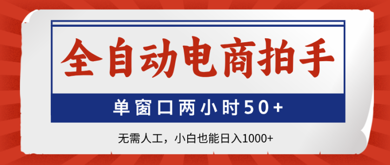 全自动电商拍手，单窗口两小时50+无需人工小白也能日入1000+-58创网