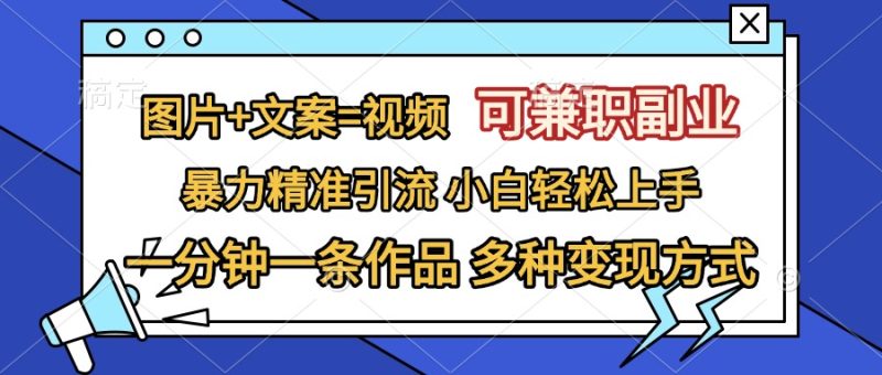图片+文案=视频，可兼职副业，精准暴力引流，一分钟一条作品，小白轻松上手，多种变现方式-58创网