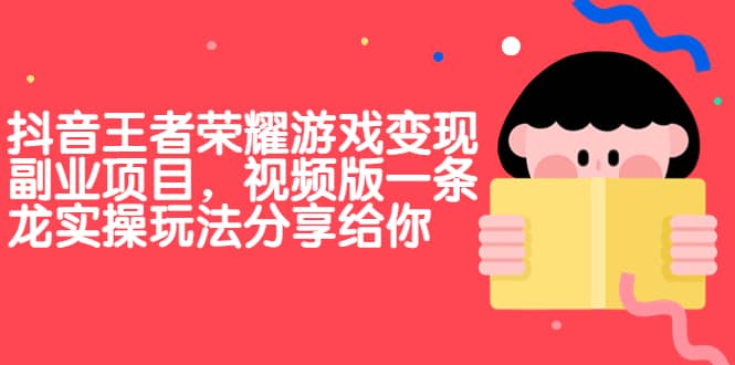 抖音王者荣耀游戏变现副业项目，视频版一条龙实操玩法分享给你-58创网