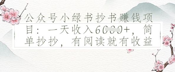 公众号小绿书抄书挣钱项目：一天收入多张，简单抄抄，有阅读就有收益-58创网