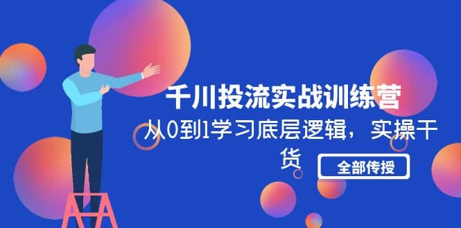 千川投流实战训练营：从0到1学习底层逻辑，实操干货全部传授(无水印)-58创网