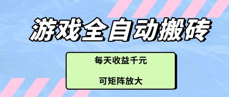 游戏全自动搬砖项目，每天收益千元，可矩阵放大-58创网