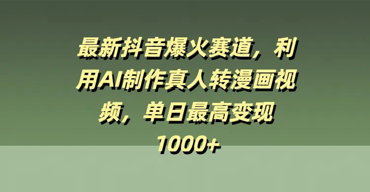 最新抖音爆火赛道，利用AI制作真人转漫画视频，单日最高变现1000+-58创网