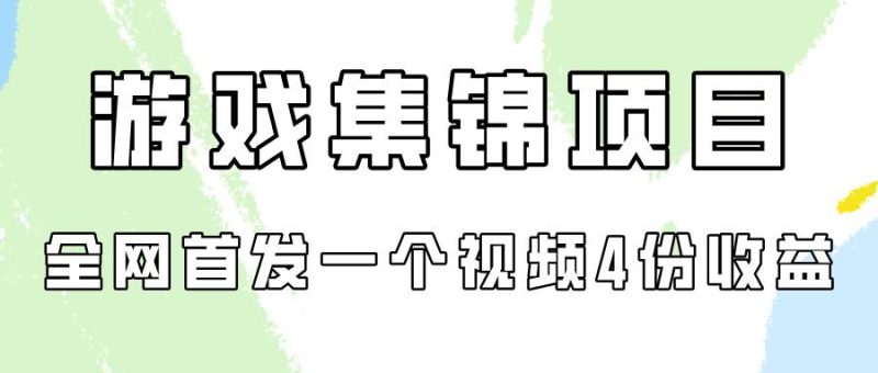 游戏集锦项目拆解，全网首发一个视频变现四份收益-58创网