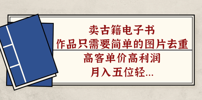 卖古籍电子书，作品只需要简单的图片去重，高客单价高利润，月入五位轻轻松松-58创网