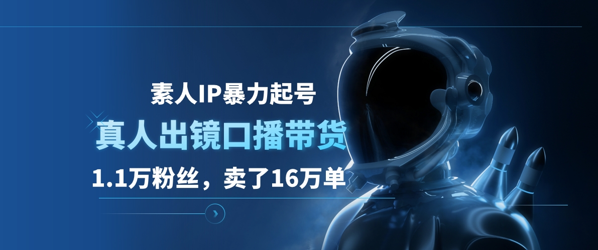 素人IP暴力起号，真人出镜口播带货，1.1万粉丝，卖了16万单-58创网