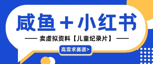 【高需求赛道】小红书+咸鱼做儿童纪录片赛道，一天轻松几十单，详细项目拆解-58创网