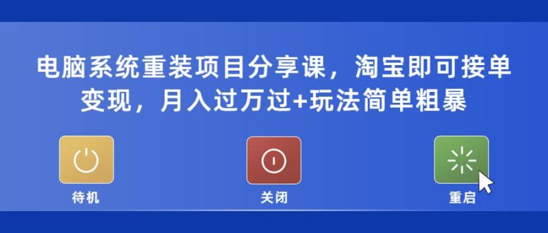 电脑系统重装项目分享课，淘宝即可接单变现-58创网