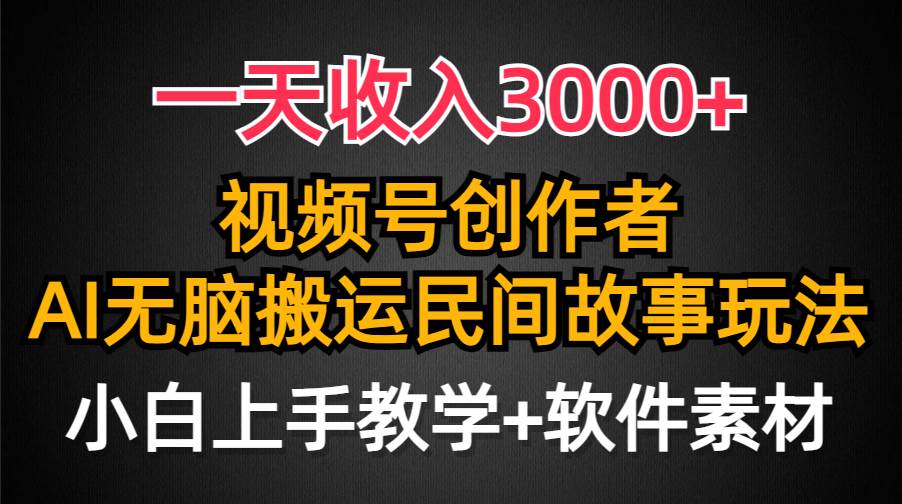 一天收入3000+，视频号创作者分成，民间故事AI创作，条条爆流量，小白也能轻松上手-58创网
