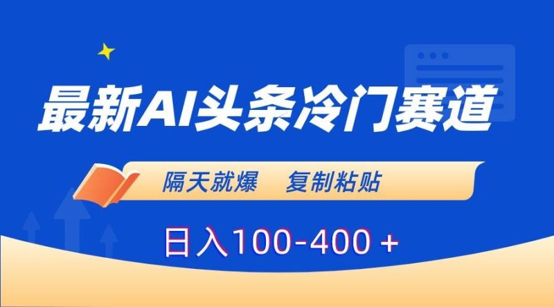 最新AI头条冷门赛道，隔天就爆，复制粘贴日入100-400＋-58创网