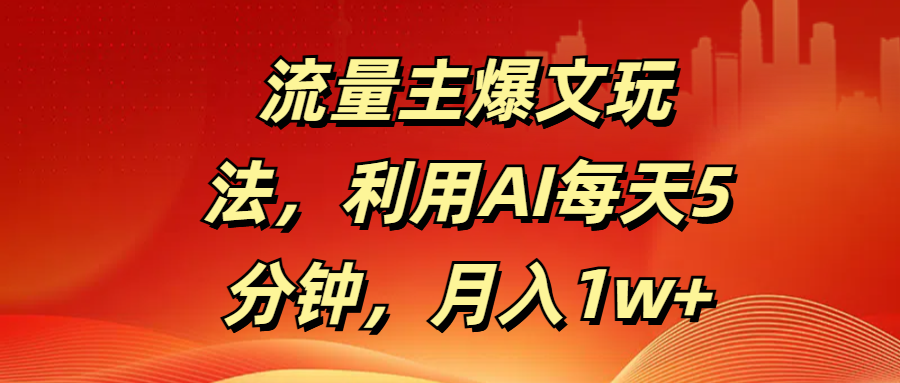 流量主爆文玩法，利用AI每天5分钟，月入1w+-58创网