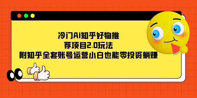 冷门AI知乎好物推荐项目2.0玩法，附知乎全套账号运营，小白也能零投资躺赚-58创网