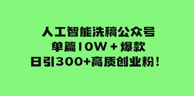 人工智能洗稿公众号单篇10W＋爆款，日引300+高质创业粉！-58创网