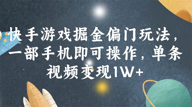 快手游戏掘金偏门玩法，一部手机即可操作，单条视频变现1W+-58创网