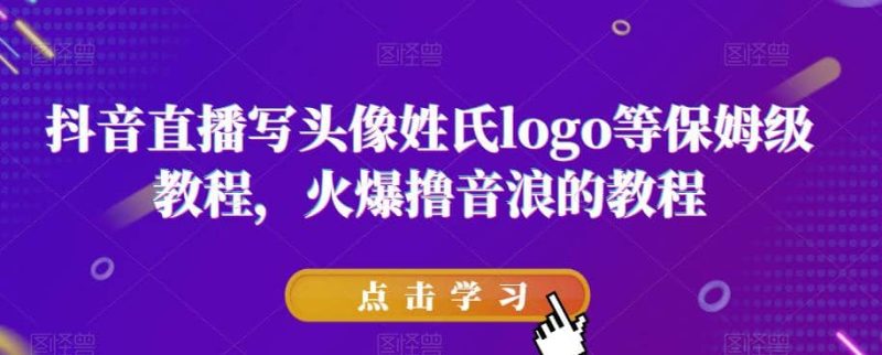 抖音直播写头像姓氏logo等保姆级教程，火爆撸音浪教程【揭秘】-58创网