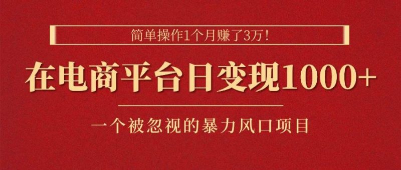 简单操作1个月赚了3万！在电商平台日变现1000+！一个被忽视的暴力风口…-58创网
