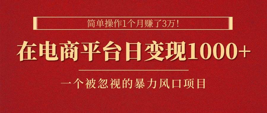 简单操作1个月赚了3万！在电商平台日变现1000+！一个被忽视的暴力风口…-58创网