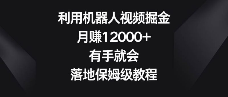 利用机器人视频掘金，月赚12000+，有手就会，落地保姆级教程-58创网