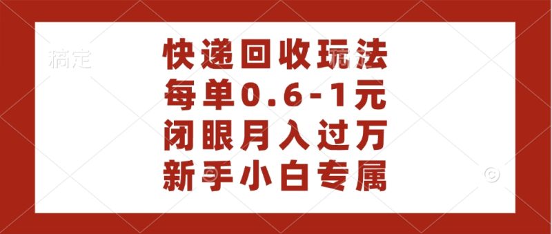 快递回收自助玩法，每单收益0.6到1元，闭眼也能月入一万，适合新手小白-58创网