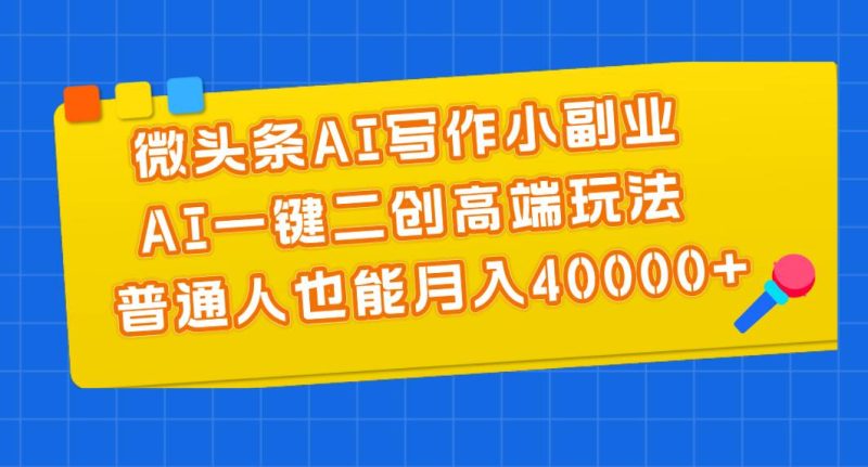 微头条AI写作小副业，AI一键二创高端玩法 普通人也能月入40000+-58创网