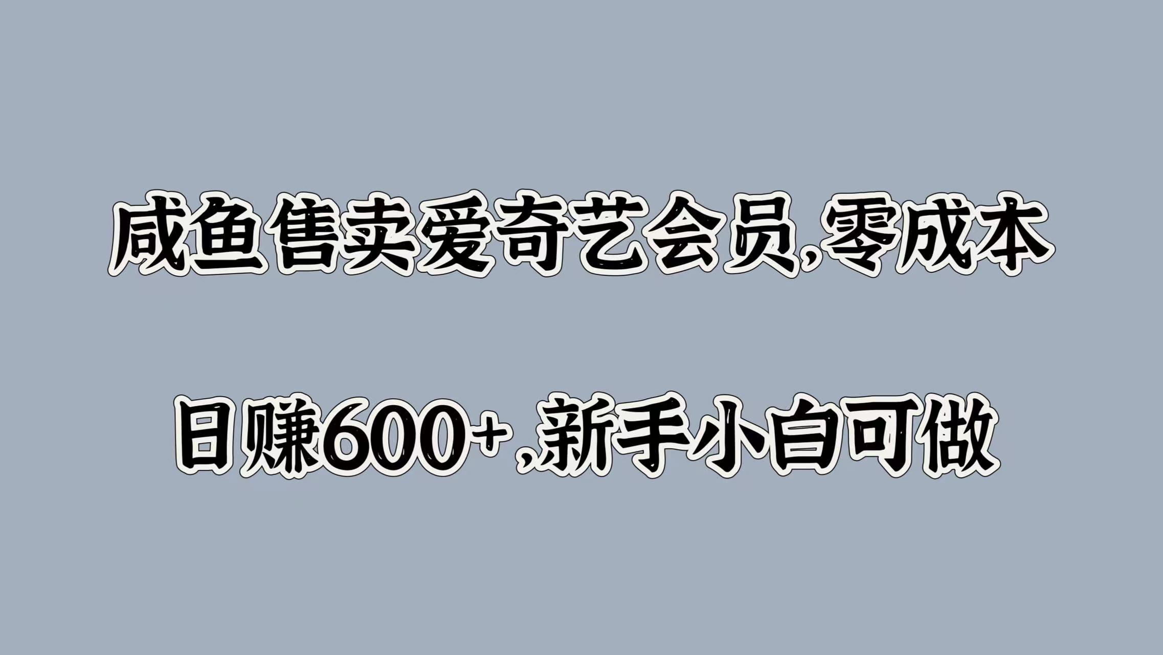 咸鱼售卖爱奇艺会员，零成本，日赚600+，新手小白可做-58创网