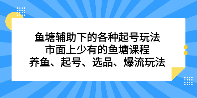 鱼塘辅助下的各种起号玩法，市面上少有的鱼塘课程，养鱼、起号、选品、爆流玩法-58创网