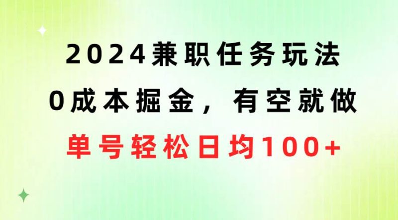 2024兼职任务玩法 0成本掘金，有空就做 单号轻松日均100+-58创网