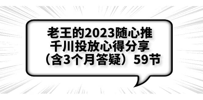 老王的2023随心推+千川投放心得分享（含3个月答疑）59节-58创网