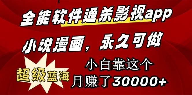 全能软件通杀影视app小说漫画，超级蓝海，小白靠这个月赚了30000+永久可玩-58创网