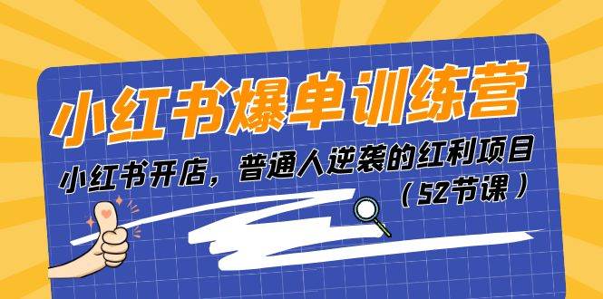 小红书爆单训练营，小红书开店，普通人逆袭的红利项目（52节课）-58创网