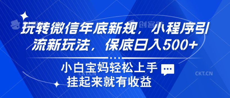玩转微信年底新规，小程序引流新玩法，保底日入500+-58创网