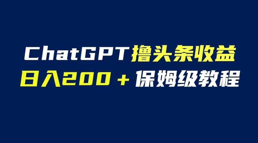 GPT解放双手撸头条收益，日入200保姆级教程，自媒体小白无脑操作-58创网