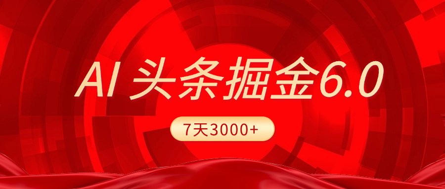 2025最新AI头条6.0，7天挣了3000+，操作很简单，小白可以照做（附详细教程）-58创网
