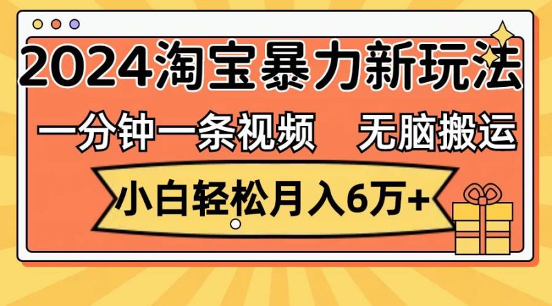一分钟一条视频，无脑搬运，小白轻松月入6万+2024淘宝暴力新玩法，可批量-58创网