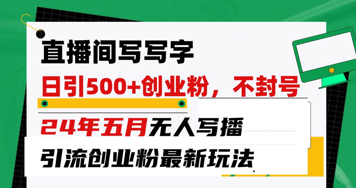 直播间写写字日引300+创业粉，24年五月无人写播引流不封号最新玩法-58创网