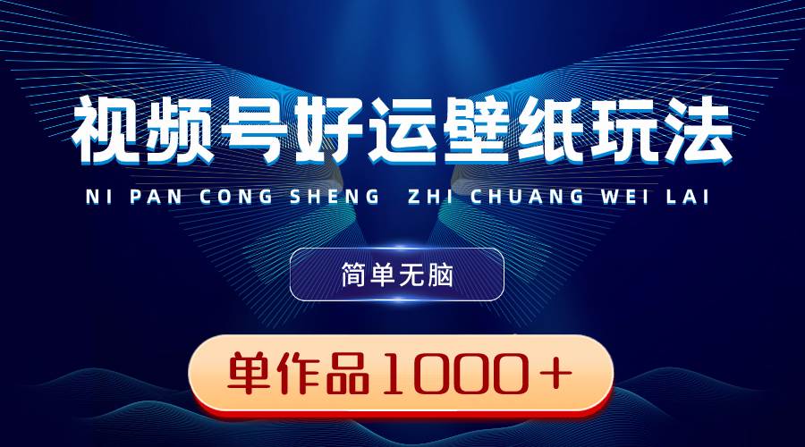 视频号好运壁纸玩法，简单无脑 ，发一个爆一个，单作品收益1000＋-58创网