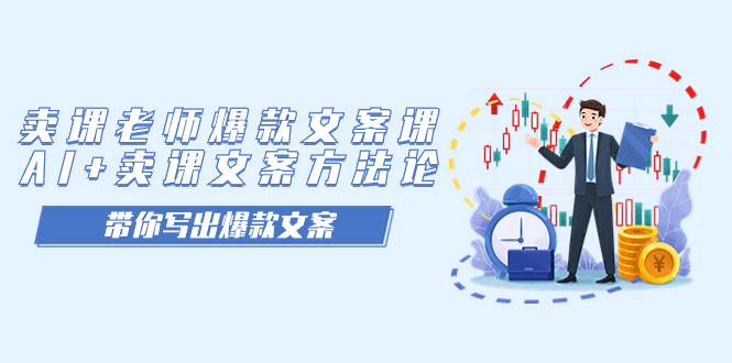卖课老师爆款文案课，AI+卖课文案方法论，带你写出爆款文案-58创网