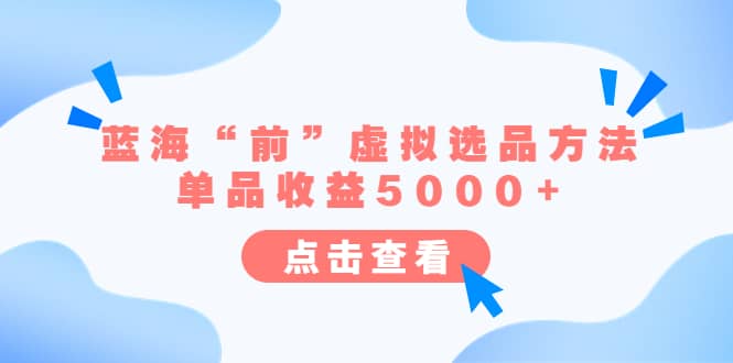 某公众号付费文章《蓝海“前”虚拟选品方法：单品收益5000+》-58创网