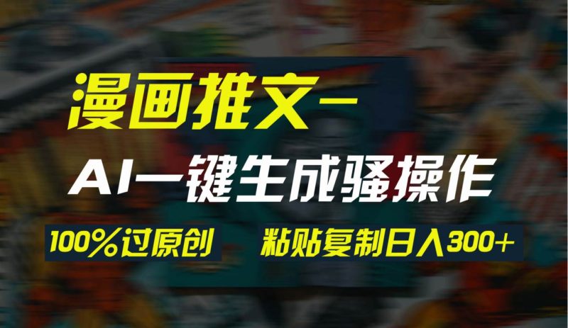 AI一键生成漫画爆款视频，3分钟1条双重去重100%过原创，粘贴复制日入300+-58创网