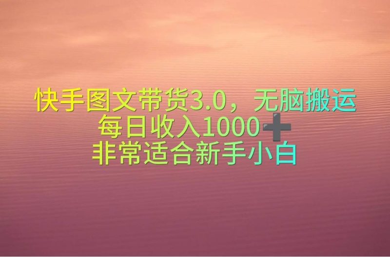 快手图文带货3.0，无脑搬运，每日收入1000＋，非常适合新手小白-58创网