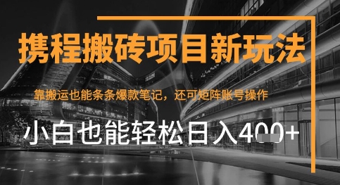 携程最新搬砖变现项目，靠搬运爆款笔记，小白也能日入4张+，后续还可实现矩阵收益-58创网