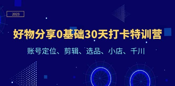 好物分享0基础30天打卡特训营：账号定位、剪辑、选品、小店、千川-58创网