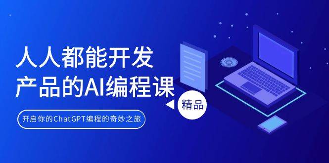 人人都能 开发产品的AI编程课，开启你的ChatGPT编程的奇妙之旅-58创网