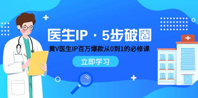医生IP·5步破圈：黄V医生IP百万爆款从0到1的必修课 学习内容运营的底层逻辑-58创网