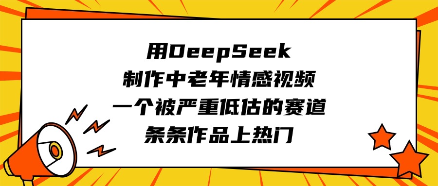 用DeepSeek制作中老年情感视频，一个被严重低估的赛道，条条作品上热门-58创网