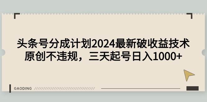 头条号分成计划2024最新破收益技术，原创不违规，三天起号日入1000+-58创网