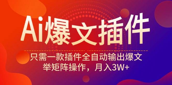 Ai爆文插件，只需一款插件全自动输出爆文，举矩阵操作，月入3W+-58创网